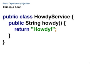 5
Basic Dependency Injection
public class HowdyService {
public String howdy() {
return "Howdy!";
}
}
This is a bean
 
