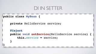 DI IN SETTER 
public class MyBean { 
private HelloService service; 
@Inject 
public void setService(HelloService service) { 
this.service = service; 
} 
} 
 