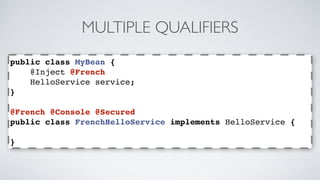 MULTIPLE QUALIFIERS 
public class MyBean { 
@Inject @French 
HelloService service; 
} 
@French @Console @Secured 
public class FrenchHelloService implements HelloService { 
} 
 