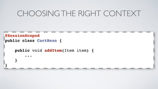 CHOOSING THE RIGHT CONTEXT 
@SessionScoped 
public class CartBean { 
public void addItem(Item item) { 
... 
} 
} 
 