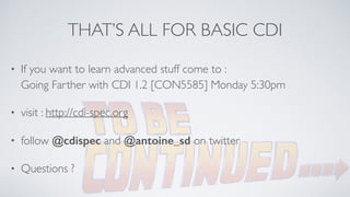 THAT’S ALL FOR BASIC CDI 
• If you want to learn advanced stuff come to : 
Going Farther with CDI 1.2 [CON5585] Monday 5:30pm 
• visit : http://cdi-spec.org 
• follow @cdispec and @antoine_sd on twitter 
• Questions ? 
