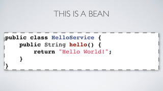 THIS IS A BEAN 
public class HelloService { 
public String hello() { 
return "Hello World!"; 
} 
} 
 