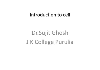 Introduction to cell
Dr.Sujit GhoshDr.Sujit Ghosh
J K College Purulia
 