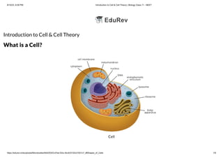 8/10/23, 8:59 PM Introduction to Cell & Cell Theory | Biology Class 11 - NEET
https://edurev.in/studytube/Microbodies/9d425343-d7ee-43cc-8cc8-6120c31631c7_t#Shapes_of_Cells 1/9
Introduction to Cell & Cell Theory
What is a Cell?
Cell
 