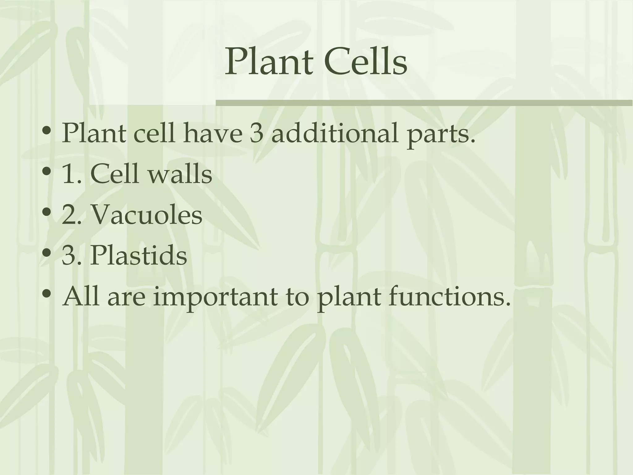 Plant Cells
• Plant cell have 3 additional parts.
• 1. Cell walls
• 2. Vacuoles
• 3. Plastids
• All are important to plant functions.
 