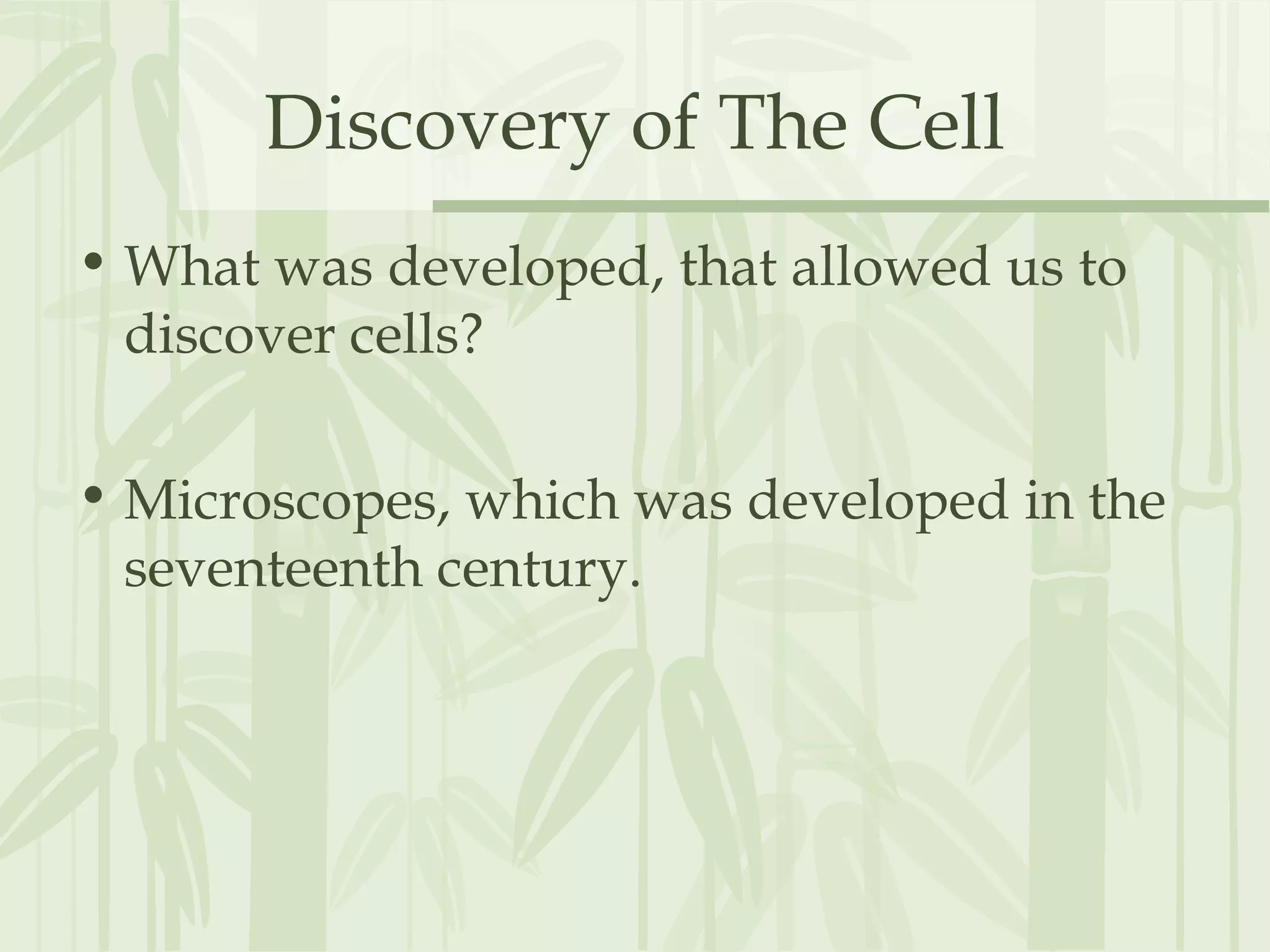 Discovery of The Cell
• What was developed, that allowed us to
discover cells?
• Microscopes, which was developed in the
seventeenth century.
 