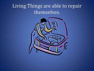 Living Things are able to repair
          themselves.
 