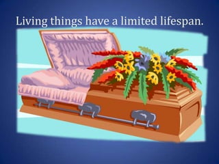 Living things have a limited lifespan.
 