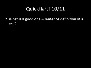 Quickflart! 10/11
• What is a good one – sentence definition of a
  cell?
 