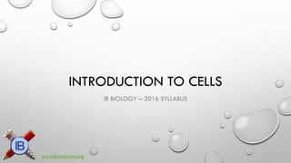 INTRODUCTION TO CELLS 
IB BIOLOGY –2016 SYLLABUS 
www.ibscrewed.org  