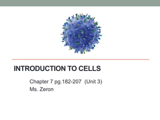 INTRODUCTION TO CELLS 
Chapter 7 pg.182-207 (Unit 3) 
Ms. Zeron 
 