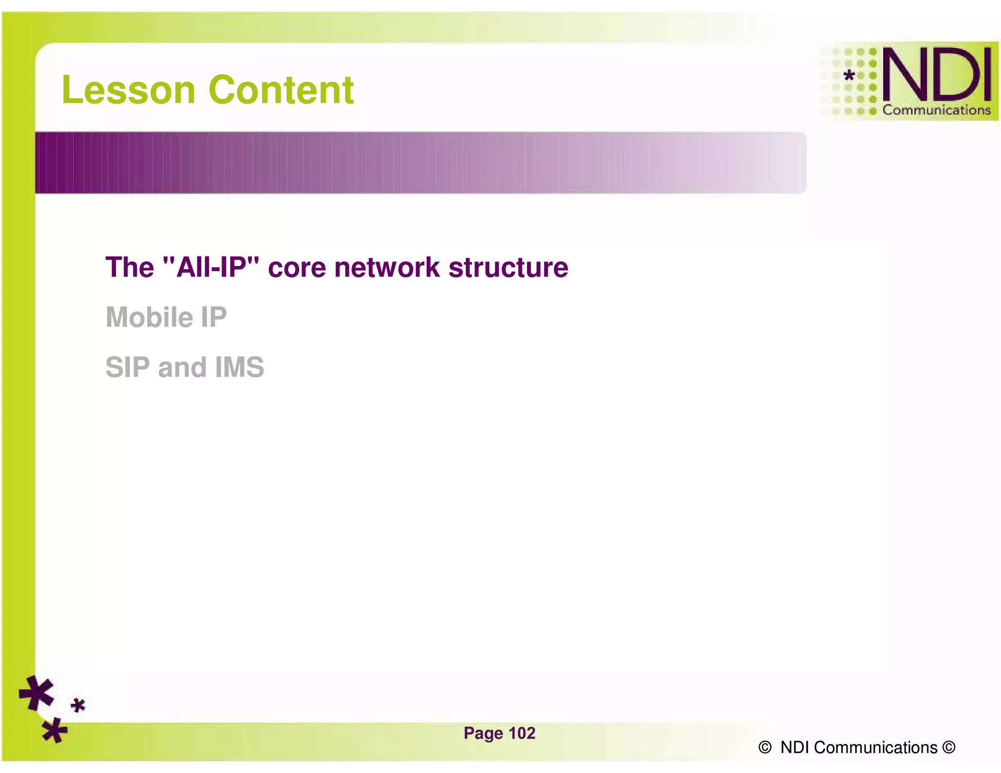 Page 102
© NDI Communications ©
Lesson Content
The "All-IP" core network structure
Mobile IP
SIP and IMS
© NDI Communications ©
 