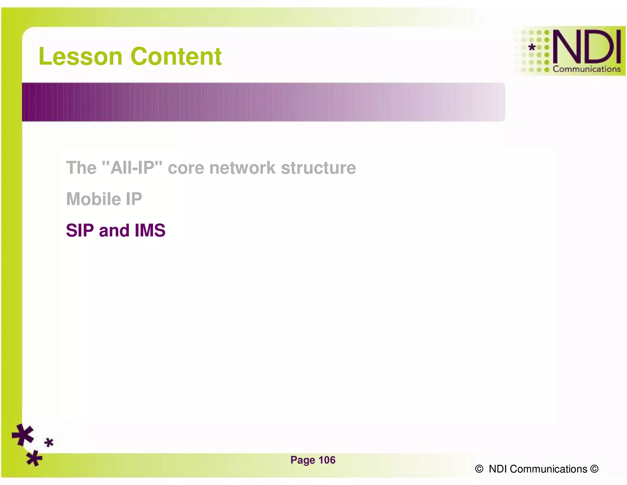 Page 106
© NDI Communications ©
Lesson Content
The "All-IP" core network structure
Mobile IP
SIP and IMS
© NDI Communications ©
 