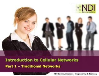 NDI Communications - Engineering & Training
Introduction to Cellular NetworksIntroduction to Cellular Networks
Part 1Part 1 –– Traditional NetworksTraditional Networks
 