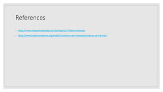 References
◦ https://www.medicalnewstoday.com/articles/307076#cns-diseases
◦ https://www.hopkinsmedicine.org/health/conditions-and-diseases/anatomy-of-the-brain
 