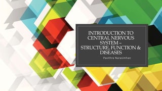 INTRODUCTION TO
CENTRAL NERVOUS
SYSTEM –
STRUCTURE, FUNCTION &
DISEASES
Pavithra Narasimhan
 