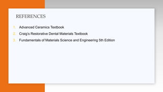 1. Advanced Ceramics Textbook
2. Craig’s Restorative Dental Materials Textbook
3. Fundamentals of Materials Science and Engineering 5th Edition
REFERENCES
 