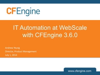 www.cfengine.com
IT Automation at WebScale
with CFEngine 3.6.0
Andrew Yeung
Director, Product Management
July 1, 2014
 