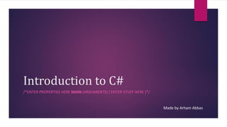 Introduction to C#
/*ENTER PROPERTIES HERE MAIN (ARGUMENTS) { ENTER STUFF HERE }*/
Made by Arham Abbas
 
