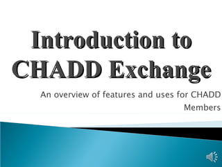 An overview of features and uses for CHADD Members Introduction to CHADD Exchange 