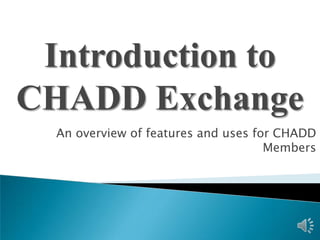 Introduction to
CHADD Exchange
  An overview of features and uses for CHADD
                                     Members
 