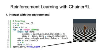 4. Interact with the environment!
Reinforcement Learning with ChainerRL
 