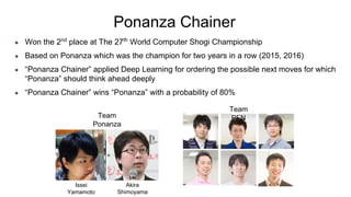 Ponanza Chainer
● Won the 2nd
place at The 27th
World Computer Shogi Championship
● Based on Ponanza which was the champio...