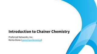 Preferred Networks, Inc.
Kenta Oono (oono@preferred.jp)
Introduction to Chainer Chemistry
 