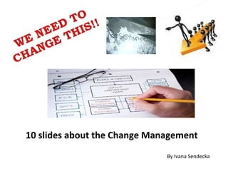 10 slides about the Change Management  By Ivana Sendecka  
