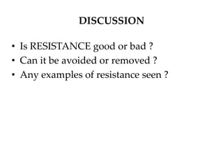 DISCUSSION
• Is RESISTANCE good or bad ?
• Can it be avoided or removed ?
• Any examples of resistance seen ?
 