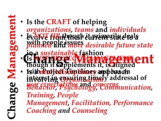 Change Management
ChangeManagement
• Is the CRAFT of helping
organizations, teams and individuals
evolve from their curren...
