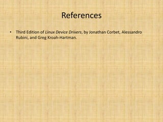 References
• Third Edition of Linux Device Drivers, by Jonathan Corbet, Alessandro
  Rubini, and Greg Kroah-Hartman.
 
