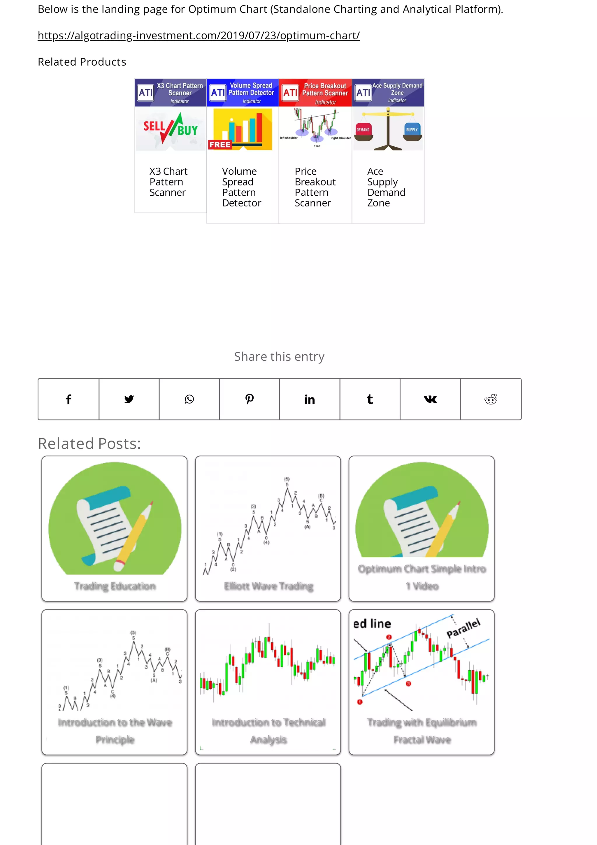 Related Posts:
Trading Education
Trading Education Elliott Wave Trading
Elliott Wave Trading
Optimum Chart Simple Intro
Optimum Chart Simple Intro
1 Video
1 Video
Introduction to the Wave
Introduction to the Wave
Principle
Principle
Introduction to Technical
Introduction to Technical
Analysis
Analysis
Trading with Equilibrium
Trading with Equilibrium
Fractal Wave
Fractal Wave
Share this entry
       
Below is the landing page for Optimum Chart (Standalone Charting and Analytical Platform).
https://algotrading-investment.com/2019/07/23/optimum-chart/
Related Products
X3 Chart
Pattern
Scanner
Volume
Spread
Pattern
Detector
Price
Breakout
Pattern
Scanner
Ace
Supply
Demand
Zone
 