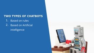 TWO TYPES OF CHATBOTS
1. Based on rules
2. Based on Artificial
intelligence
 
