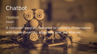 Chatbot
/ˈtʃatbɒt/
noun
A computer program designed to simulate conversation
with human users to, especially over the Inte...
