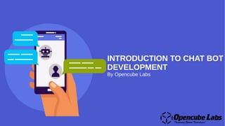 INTRODUCTION TO CHAT BOT
DEVELOPMENT
By Opencube Labs
 
