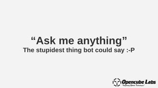 “Ask me anything”
The stupidest thing bot could say :-P
 