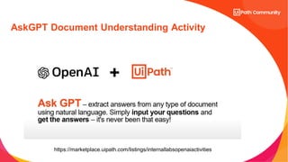 AskGPT Document Understanding Activity
https://marketplace.uipath.com/listings/internallabsopenaiactivities
 