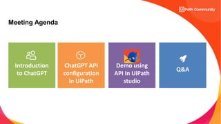 Introduction
to ChatGPT
Demo using
API In UiPath
studio
Q&A
Meeting Agenda
ChatGPT API
configuration
in UiPath
 