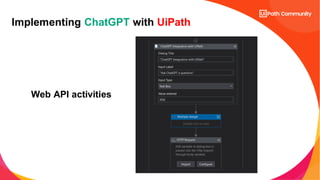 Implementing ChatGPT with UiPath
Web API activities
 