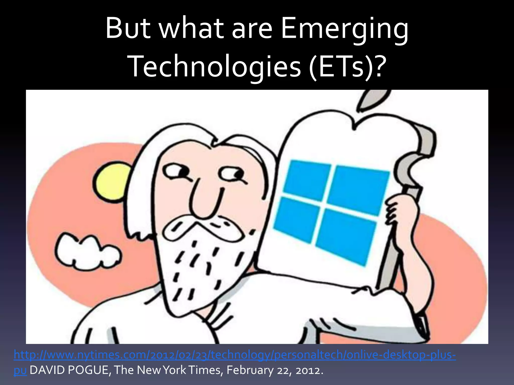 But what are Emerging
                 Technologies (ETs)?




http://www.nytimes.com/2012/02/23/technology/personaltech/onlive-desktop-plus-
pu DAVID POGUE, The New York Times, February 22, 2012.
 