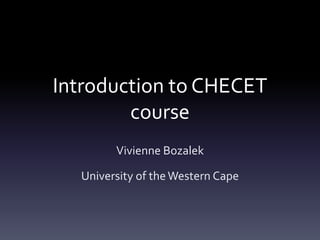Introduction to CHECET
        course
        Vivienne Bozalek

  University of the Western Cape
 
