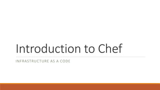 Introduction to Chef
INFRASTRUCTURE AS A CODE
 
