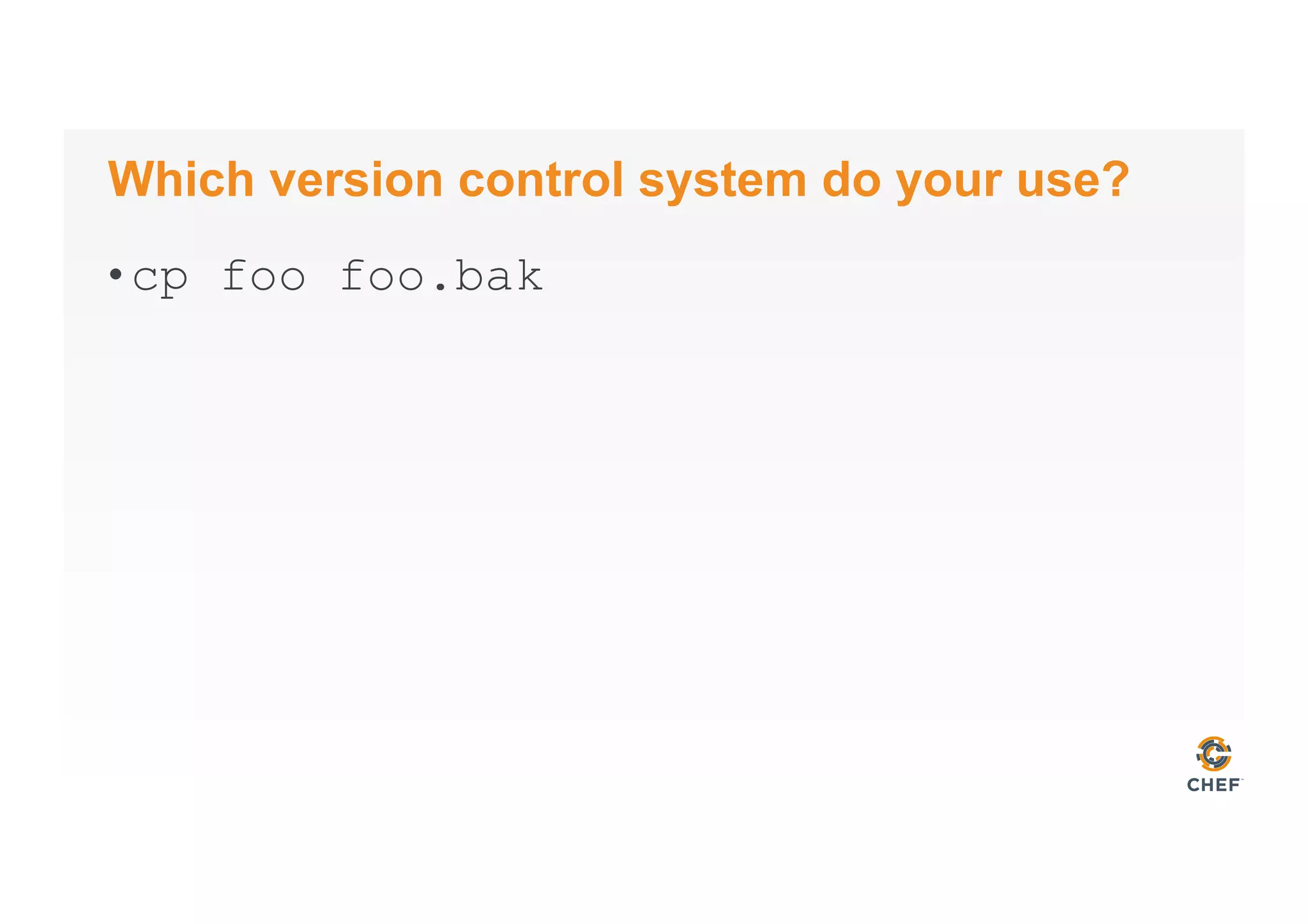 Which version control system do your use?
• cp foo foo.bak
 
