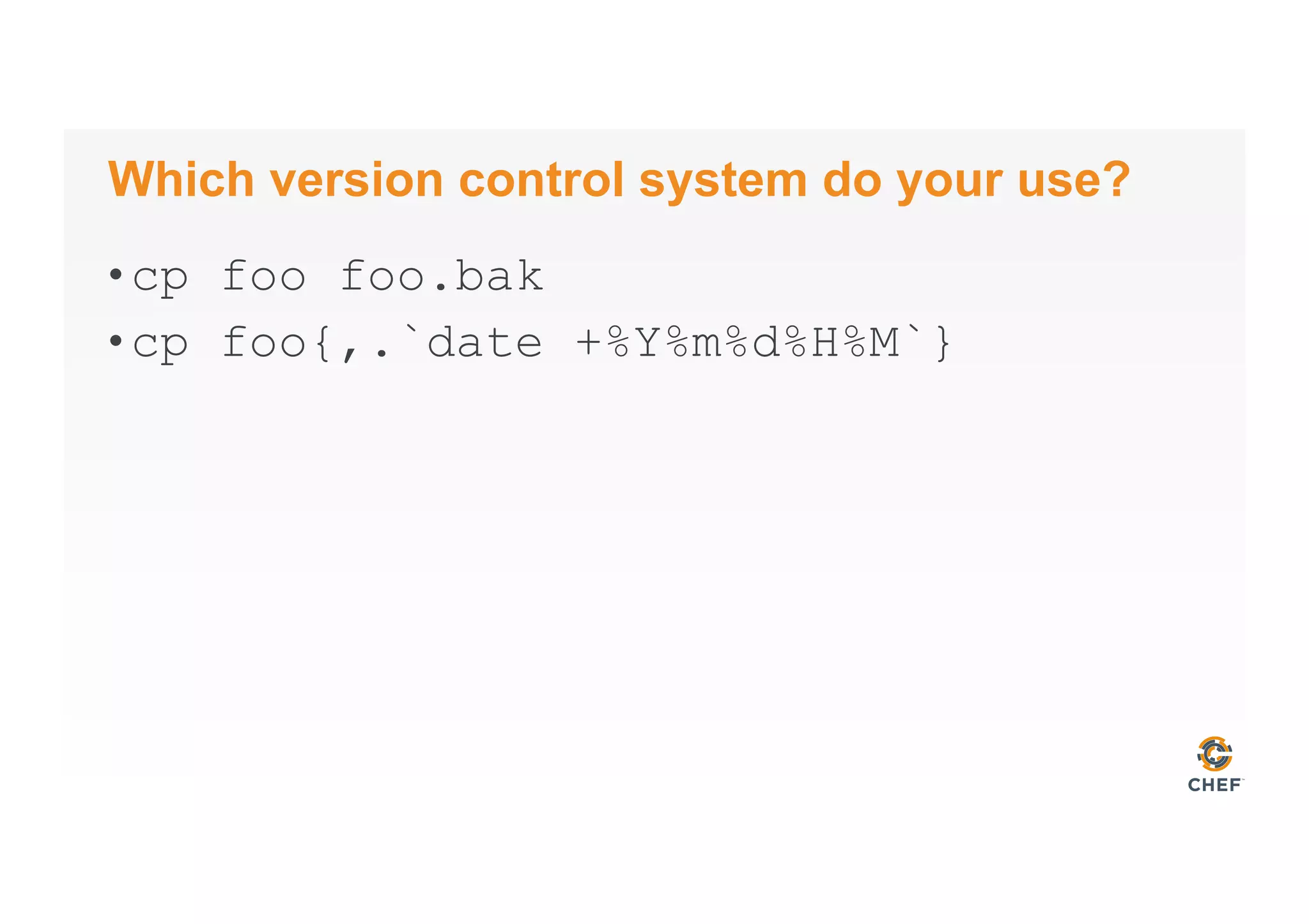 Which version control system do your use?
• cp foo foo.bak
• cp foo{,.`date +%Y%m%d%H%M`}
 