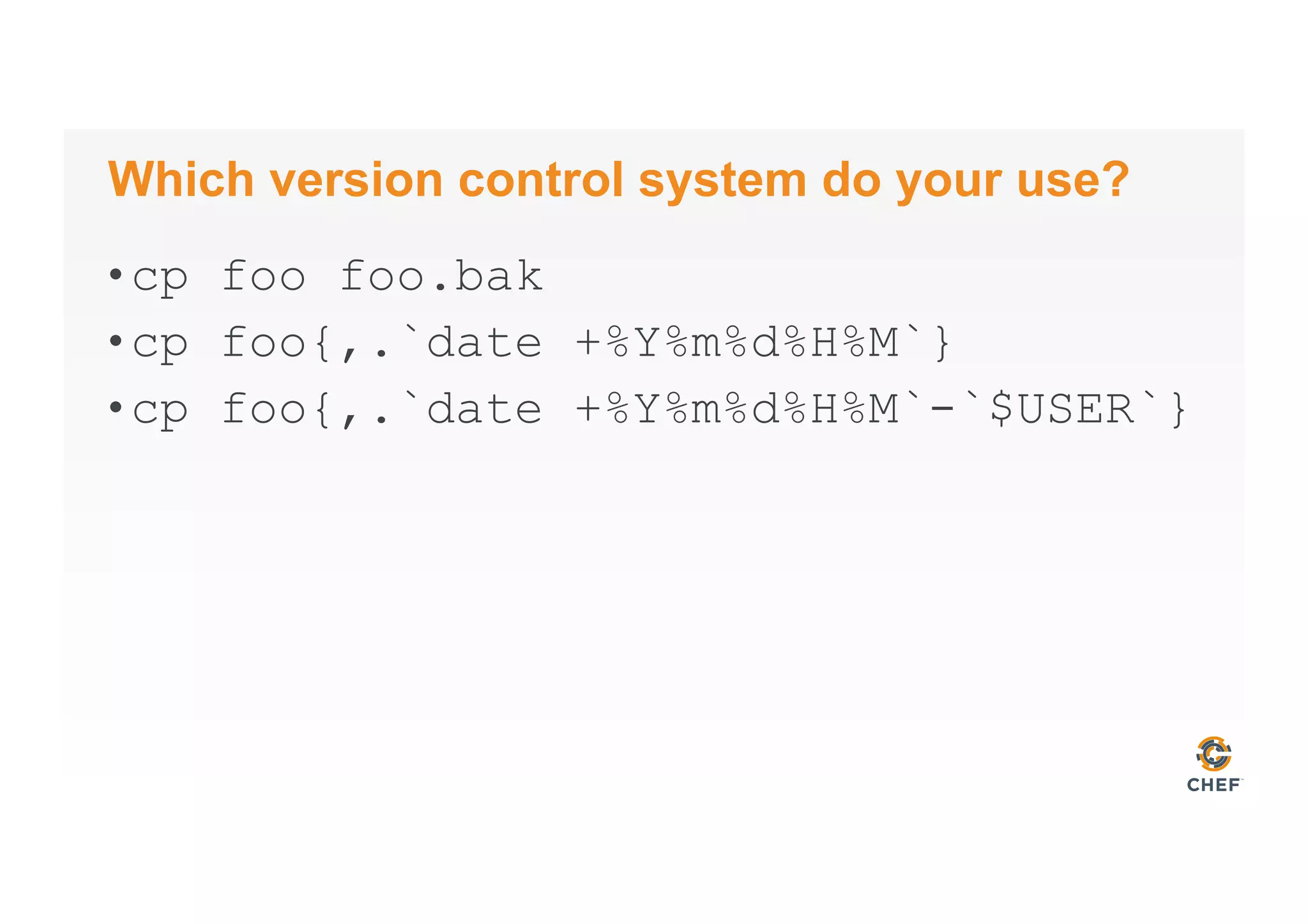 Which version control system do your use?
• cp foo foo.bak
• cp foo{,.`date +%Y%m%d%H%M`}
• cp foo{,.`date +%Y%m%d%H%M`-`$USER`}
 