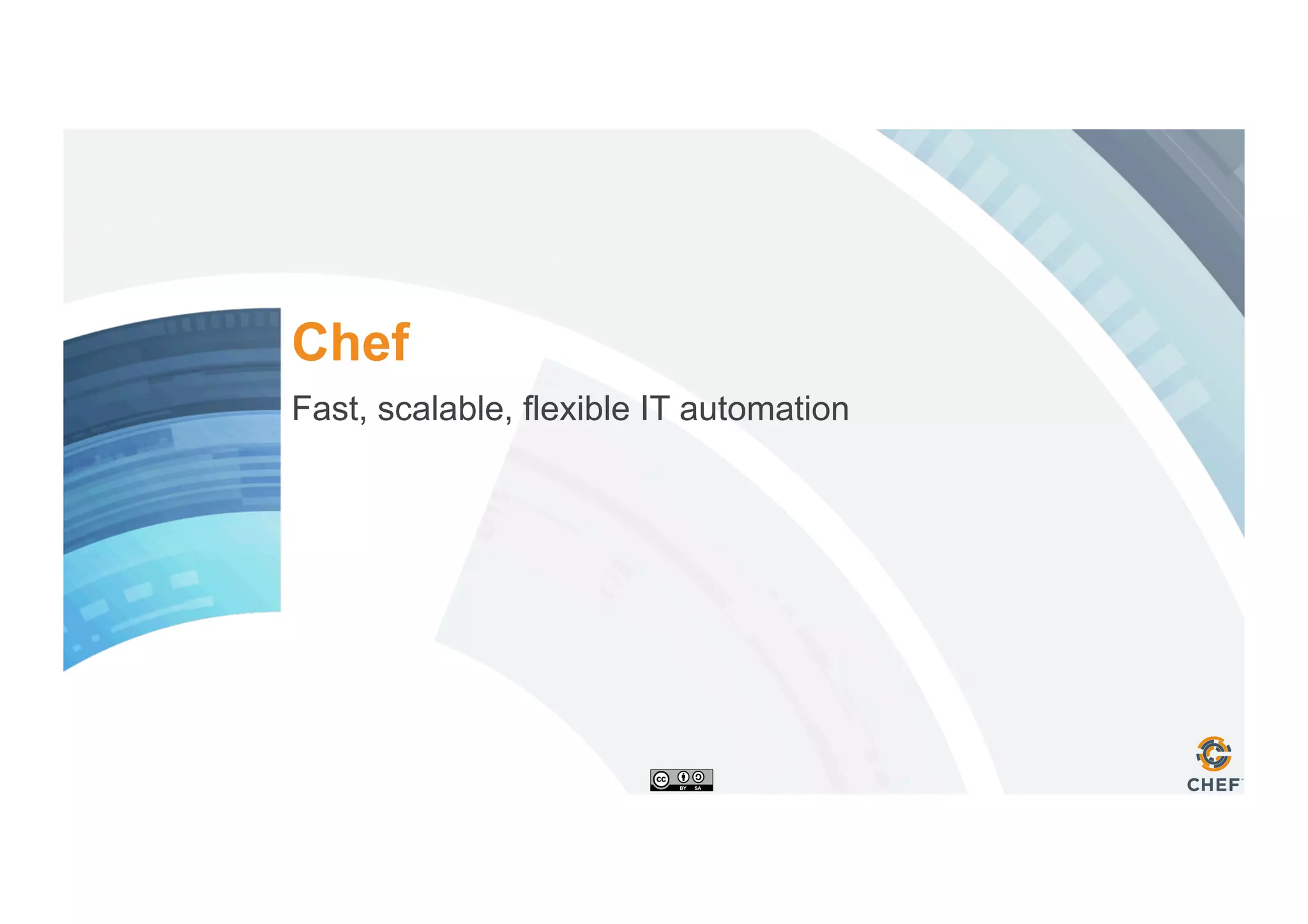 Chef
Fast, scalable, flexible IT automation
 