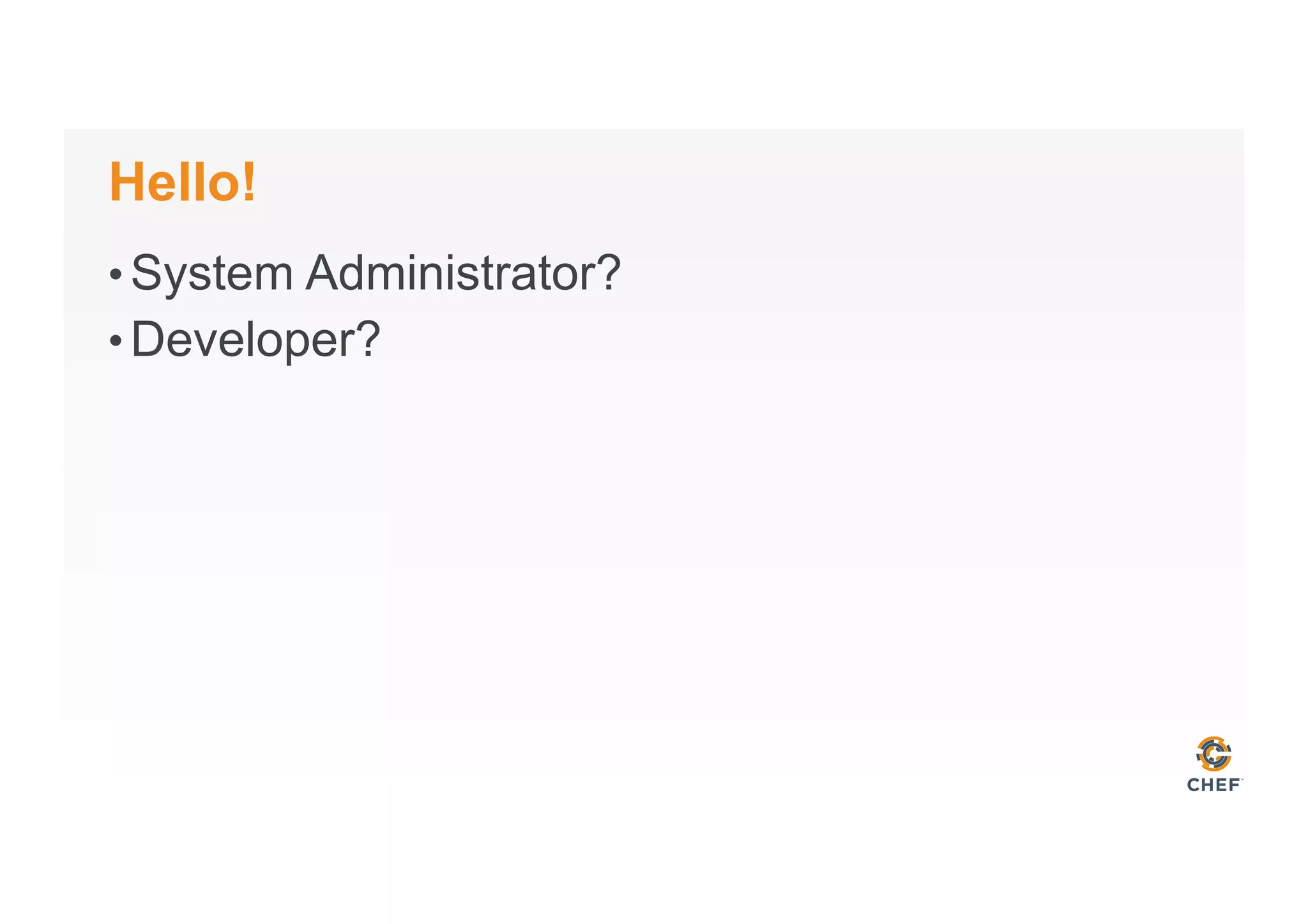 Hello!
• System Administrator?
• Developer?
 