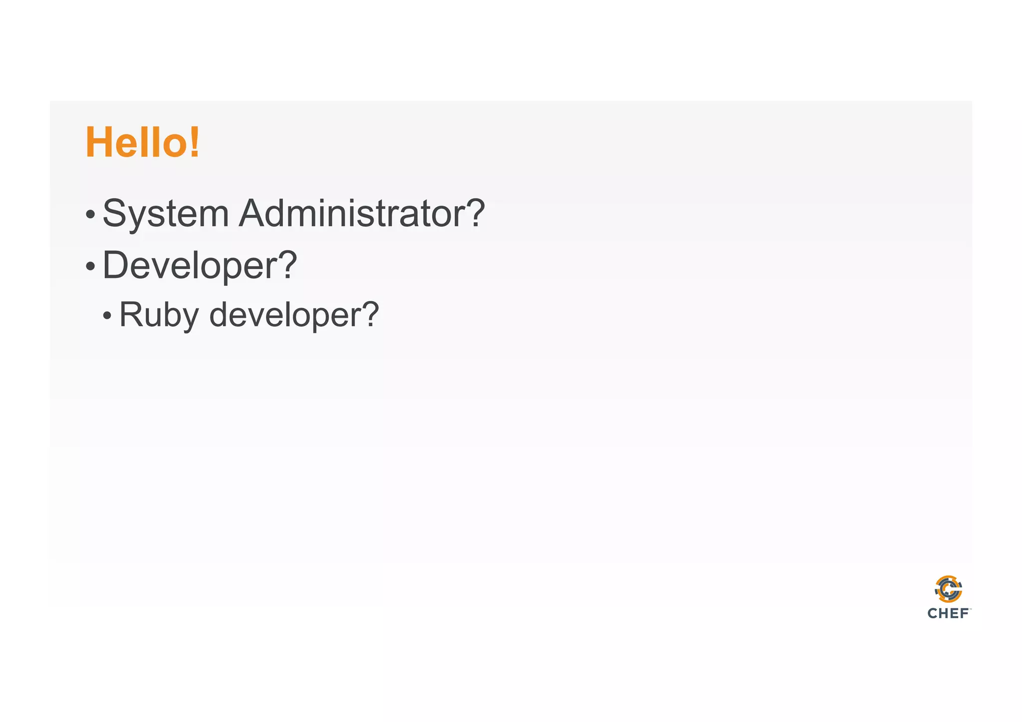 Hello!
• System Administrator?
• Developer?
• Ruby developer?
 