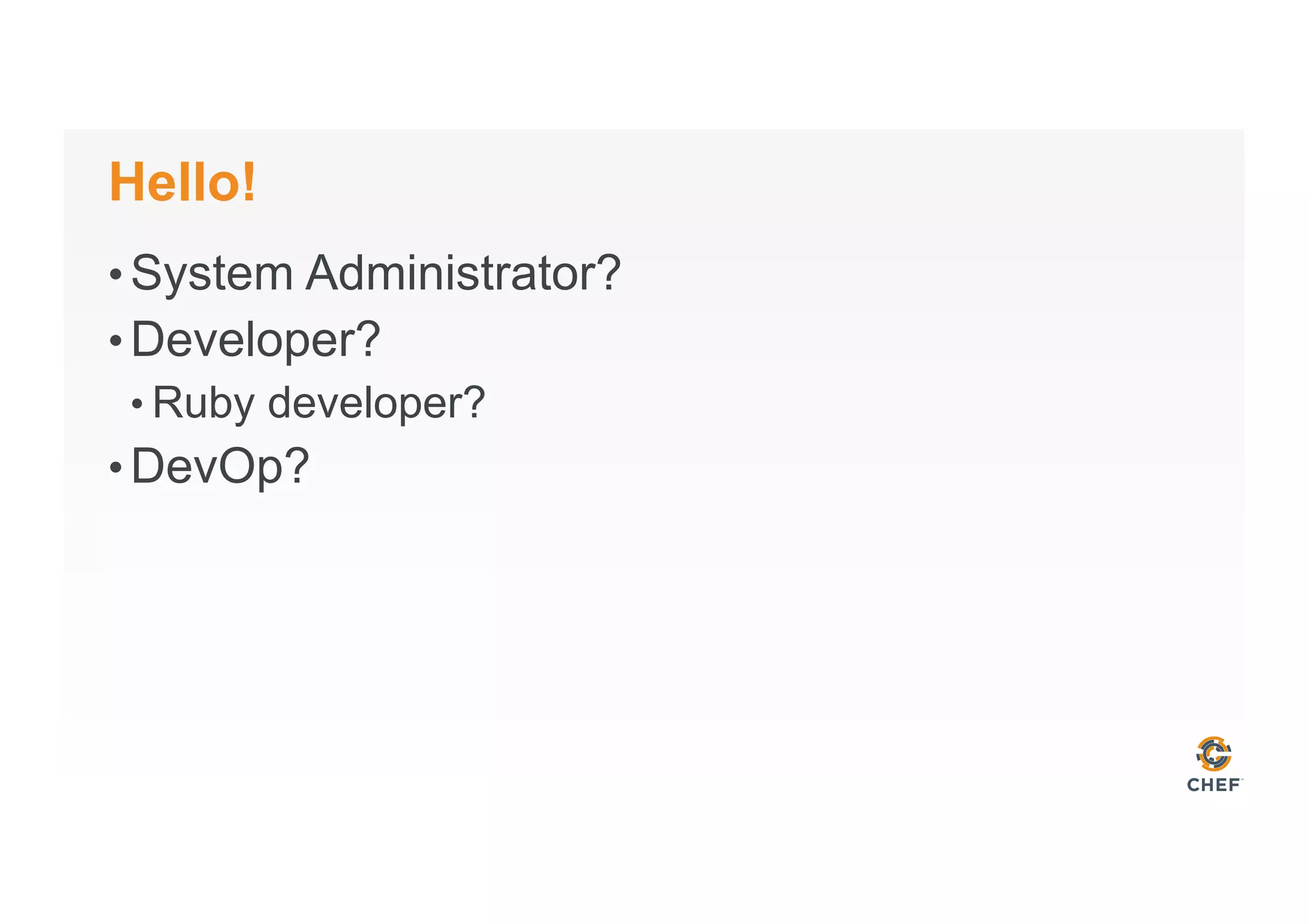 Hello!
• System Administrator?
• Developer?
• Ruby developer?
• DevOp?
 